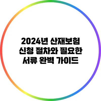 2024년 산재보험 신청 절차와 필요한 서류 완벽 가이드
