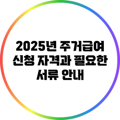 2025년 주거급여 신청 자격과 필요한 서류 안내