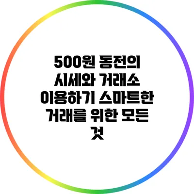 500원 동전의 시세와 거래소 이용하기: 스마트한 거래를 위한 모든 것