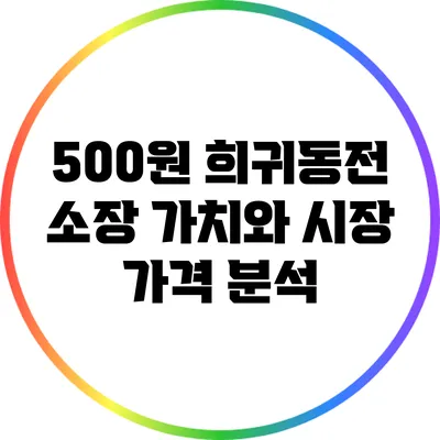 500원 희귀동전: 소장 가치와 시장 가격 분석