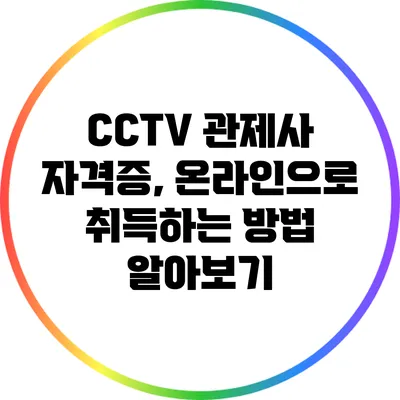 CCTV 관제사 자격증, 온라인으로 취득하는 방법 알아보기