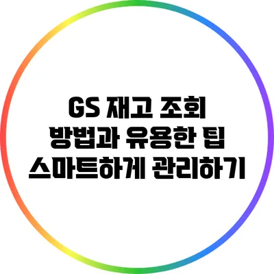 GS 재고 조회 방법과 유용한 팁: 스마트하게 관리하기