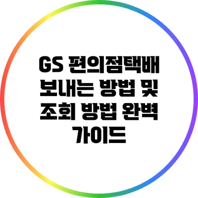GS 편의점택배 보내는 방법 및 조회 방법 완벽 가이드
