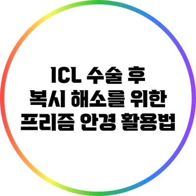 ICL 수술 후 복시 해소를 위한 프리즘 안경 활용법