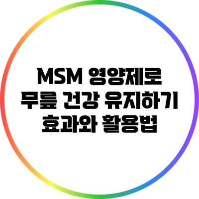 MSM 영양제로 무릎 건강 유지하기: 효과와 활용법