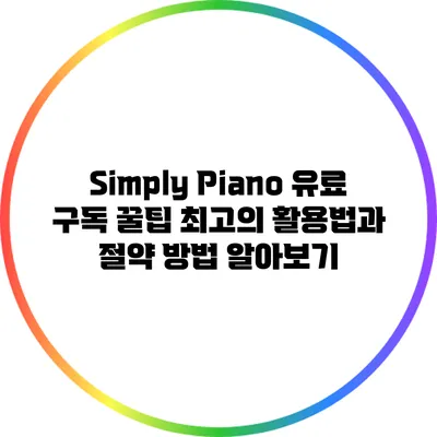 Simply Piano 유료 구독 꿀팁: 최고의 활용법과 절약 방법 알아보기