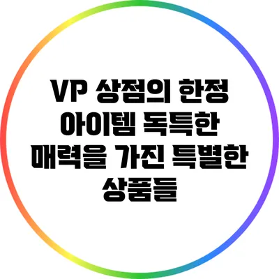 VP 상점의 한정 아이템: 독특한 매력을 가진 특별한 상품들