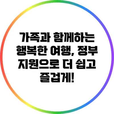 가족과 함께하는 행복한 여행, 정부 지원으로 더 쉽고 즐겁게!