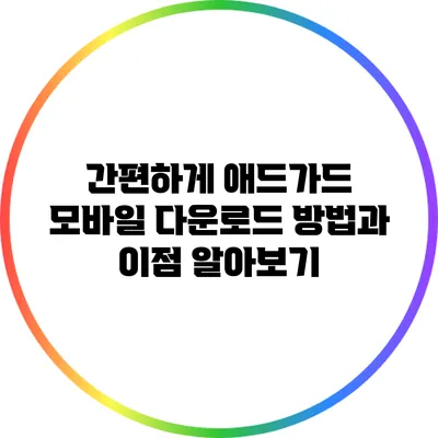 간편하게 애드가드 모바일 다운로드 방법과 이점 알아보기