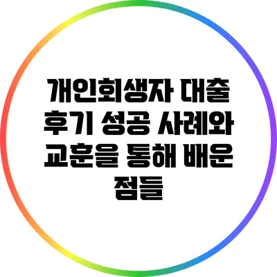 개인회생자 대출 후기: 성공 사례와 교훈을 통해 배운 점들