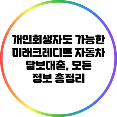 개인회생자도 가능한 미래크레디트 자동차 담보대출, 모든 정보 총정리