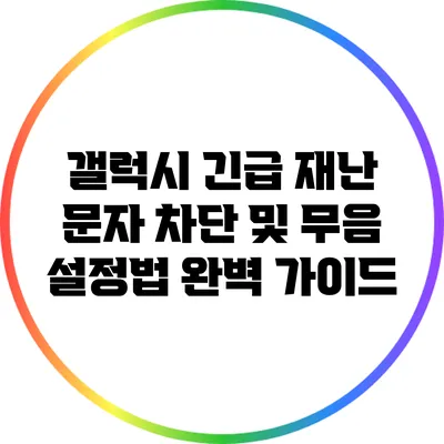 갤럭시 긴급 재난 문자 차단 및 무음 설정법 완벽 가이드