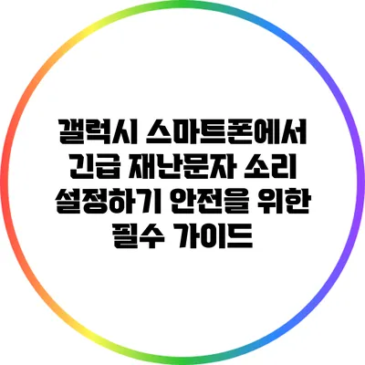 갤럭시 스마트폰에서 긴급 재난문자 소리 설정하기: 안전을 위한 필수 가이드