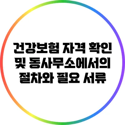 건강보험 자격 확인 및 동사무소에서의 절차와 필요 서류