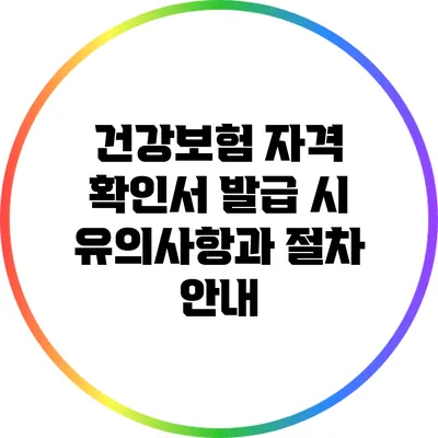 건강보험 자격 확인서 발급 시 유의사항과 절차 안내