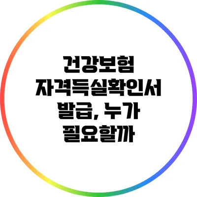 건강보험 자격득실확인서 발급, 누가 필요할까?