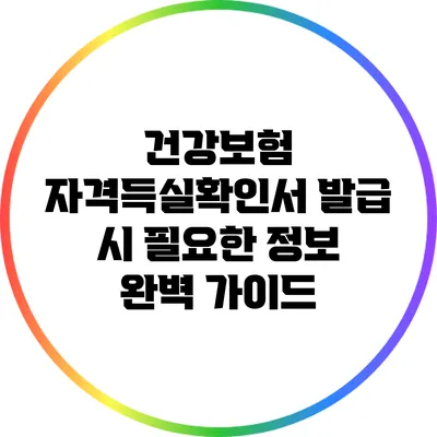 건강보험 자격득실확인서 발급 시 필요한 정보 완벽 가이드