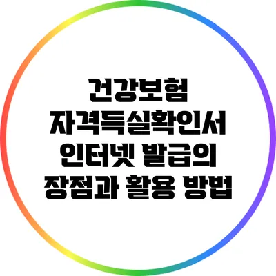 건강보험 자격득실확인서 인터넷 발급의 장점과 활용 방법