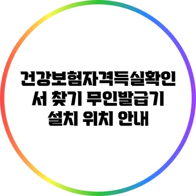건강보험자격득실확인서 찾기: 무인발급기 설치 위치 안내