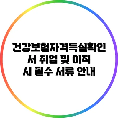 건강보험자격득실확인서: 취업 및 이직 시 필수 서류 안내