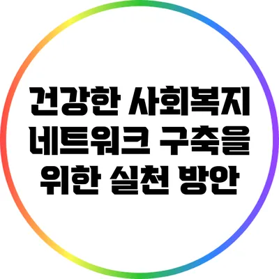 건강한 사회복지 네트워크 구축을 위한 실천 방안