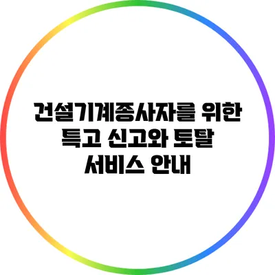 건설기계종사자를 위한 특고 신고와 토탈 서비스 안내