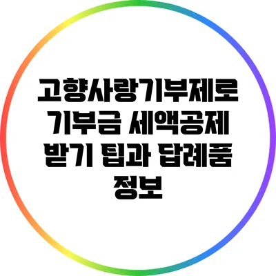고향사랑기부제로 기부금 세액공제 받기: 팁과 답례품 정보