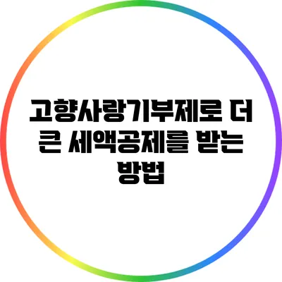 고향사랑기부제로 더 큰 세액공제를 받는 방법