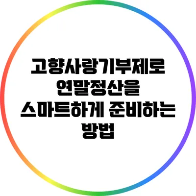 고향사랑기부제로 연말정산을 스마트하게 준비하는 방법