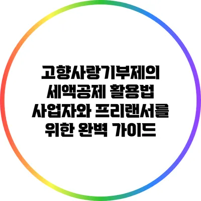 고향사랑기부제의 세액공제 활용법: 사업자와 프리랜서를 위한 완벽 가이드