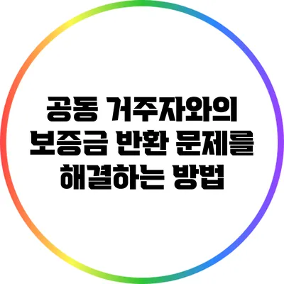 공동 거주자와의 보증금 반환 문제를 해결하는 방법