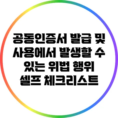 공동인증서 발급 및 사용에서 발생할 수 있는 위법 행위 셀프 체크리스트