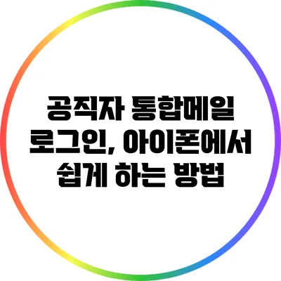 공직자 통합메일 로그인, 아이폰에서 쉽게 하는 방법