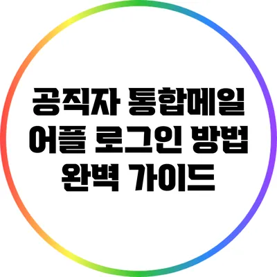 공직자 통합메일 어플 로그인 방법 완벽 가이드