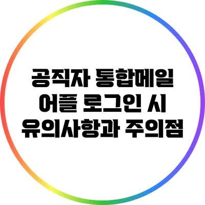 공직자 통합메일 어플 로그인 시 유의사항과 주의점