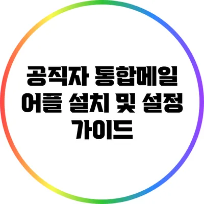 공직자 통합메일 어플 설치 및 설정 가이드