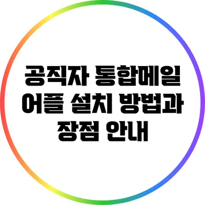 공직자 통합메일 어플 설치 방법과 장점 안내