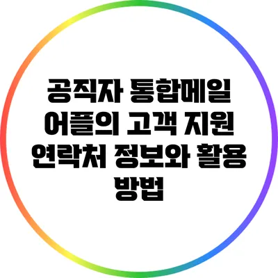 공직자 통합메일 어플의 고객 지원 연락처 정보와 활용 방법
