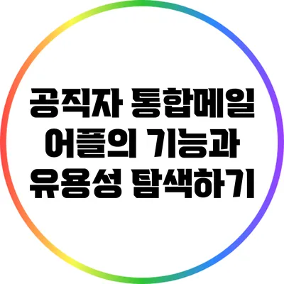 공직자 통합메일 어플의 기능과 유용성 탐색하기