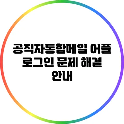 공직자통합메일 어플 로그인 문제 해결 안내