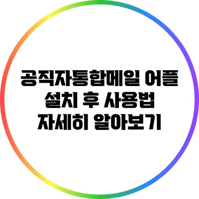 공직자통합메일 어플 설치 후 사용법 자세히 알아보기