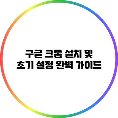 구글 크롬 설치 및 초기 설정 완벽 가이드