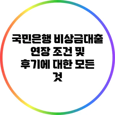 국민은행 비상금대출 연장 조건 및 후기에 대한 모든 것