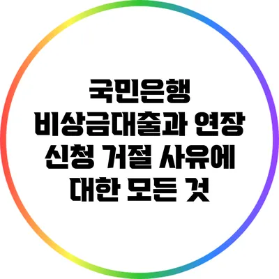 국민은행 비상금대출과 연장 신청 거절 사유에 대한 모든 것