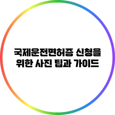 국제운전면허증 신청을 위한 사진 팁과 가이드