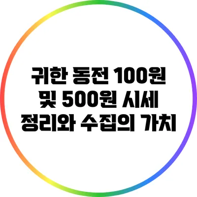 귀한 동전: 100원 및 500원 시세 정리와 수집의 가치