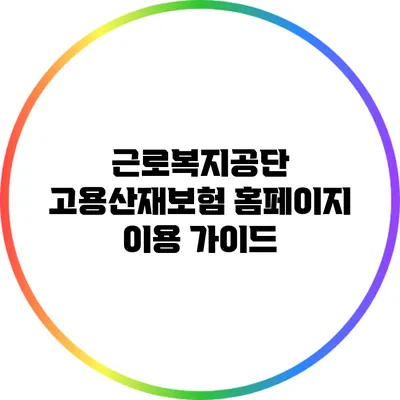 근로복지공단 고용산재보험 홈페이지 이용 가이드
