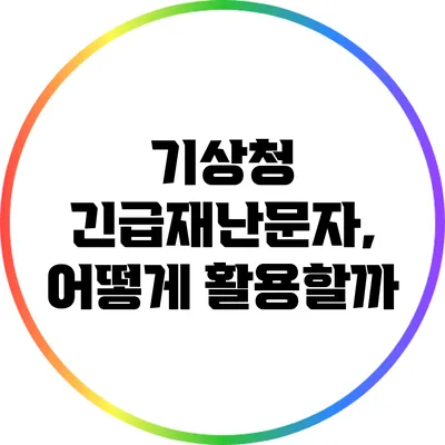 기상청 긴급재난문자, 어떻게 활용할까?