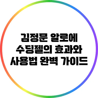 김정문 알로에 수딩젤의 효과와 사용법 완벽 가이드