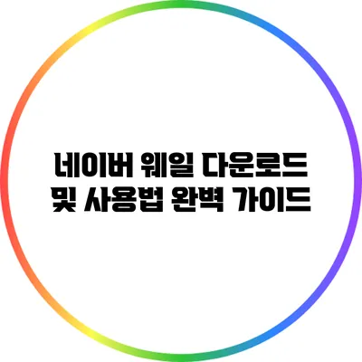 네이버 웨일 다운로드 및 사용법 완벽 가이드